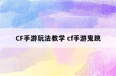 CF手游玩法教学 cf手游鬼跳